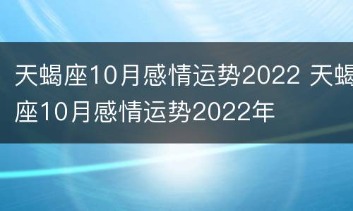 天蝎座10月感情运势2022 天蝎座10月感情运势2022年