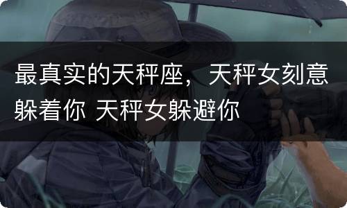 最真实的天秤座，天秤女刻意躲着你 天秤女躲避你