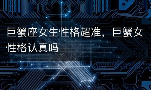 巨蟹座女生性格超准，巨蟹女性格认真吗
