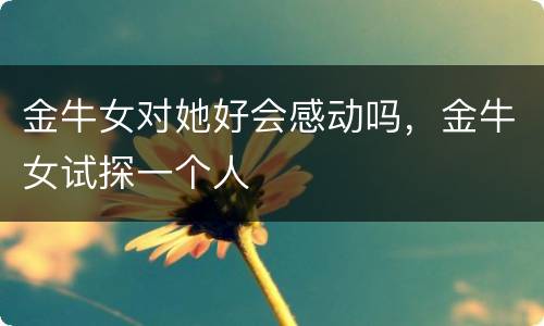 金牛女对她好会感动吗，金牛女试探一个人