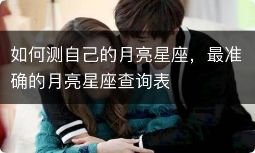 如何测自己的月亮星座，最准确的月亮星座查询表