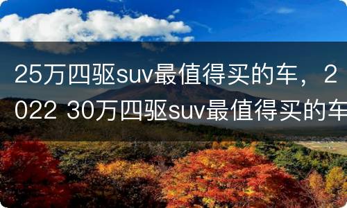 25万四驱suv最值得买的车，2022 30万四驱suv最值得买的车
