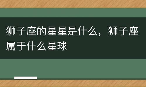 狮子座的星星是什么，狮子座属于什么星球