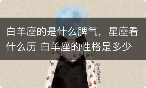 白羊座的是什么脾气，星座看什么历 白羊座的性格是多少