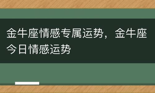 金牛座情感专属运势，金牛座今日情感运势