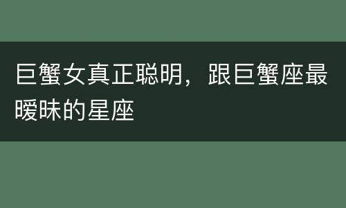巨蟹女真正聪明，跟巨蟹座最暧昧的星座