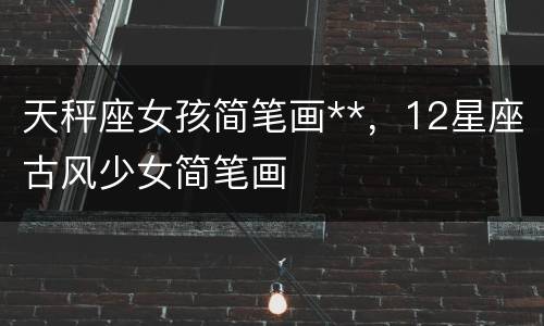 天秤座女孩简笔画**，12星座古风少女简笔画
