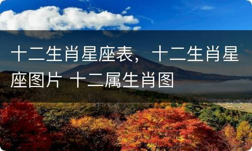 十二生肖星座表，十二生肖星座图片 十二属生肖图