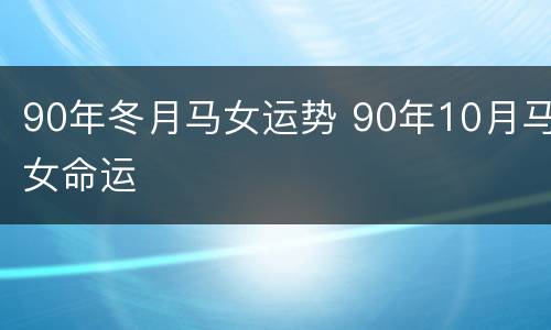 90年冬月马女运势 90年10月马女命运