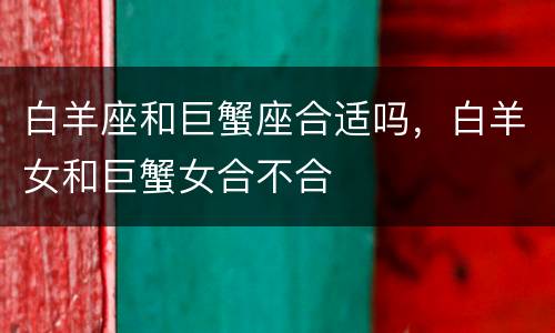 白羊座和巨蟹座合适吗，白羊女和巨蟹女合不合