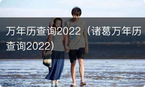 万年历查询2022（诸葛万年历查询2022）