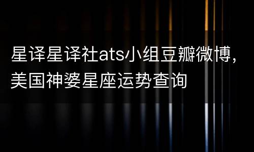 星译星译社ats小组豆瓣微博，美国神婆星座运势查询