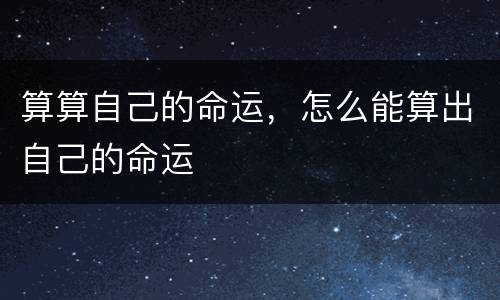 算算自己的命运，怎么能算出自己的命运