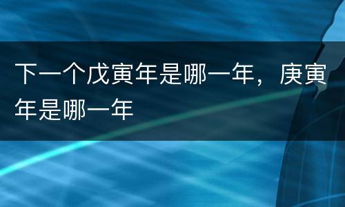 下一个戊寅年是哪一年，庚寅年是哪一年