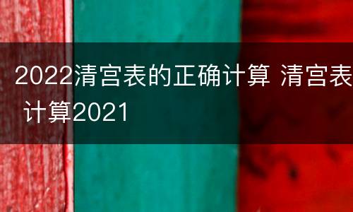 2022清宫表的正确计算 清宫表 计算2021