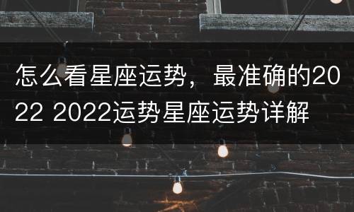 怎么看星座运势，最准确的2022 2022运势星座运势详解