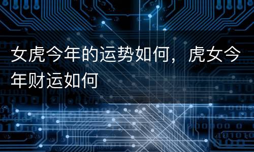 女虎今年的运势如何，虎女今年财运如何