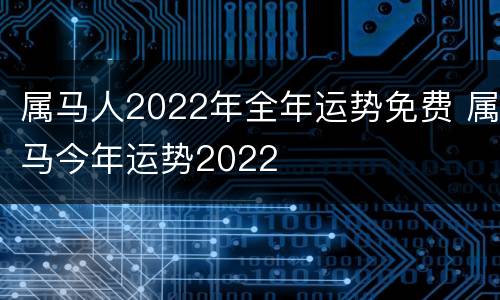 属马人2022年全年运势免费 属马今年运势2022
