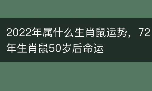 2022年属什么生肖鼠运势，72年生肖鼠50岁后命运