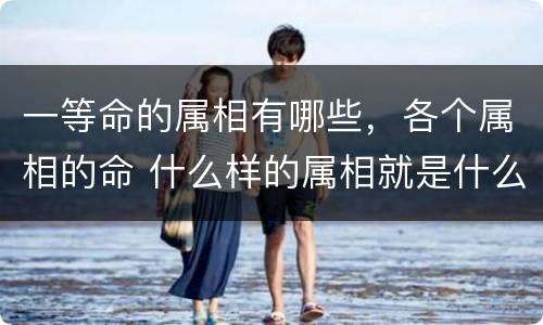一等命的属相有哪些，各个属相的命 什么样的属相就是什么样的命