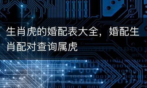 生肖虎的婚配表大全，婚配生肖配对查询属虎