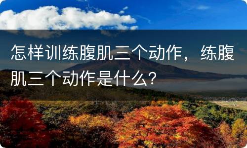 怎样训练腹肌三个动作，练腹肌三个动作是什么？
