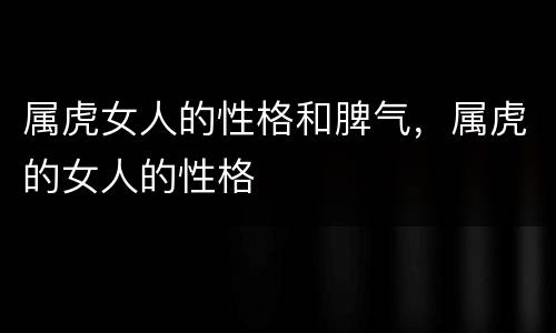 属虎女人的性格和脾气，属虎的女人的性格