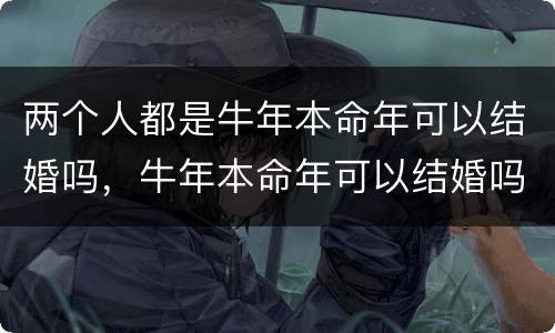 两个人都是牛年本命年可以结婚吗，牛年本命年可以结婚吗