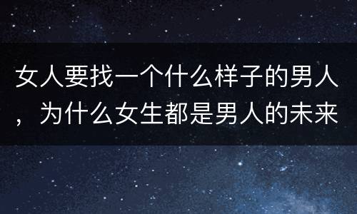女人要找一个什么样子的男人，为什么女生都是男人的未来