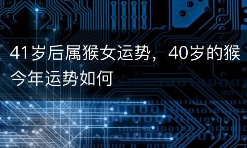41岁后属猴女运势，40岁的猴今年运势如何