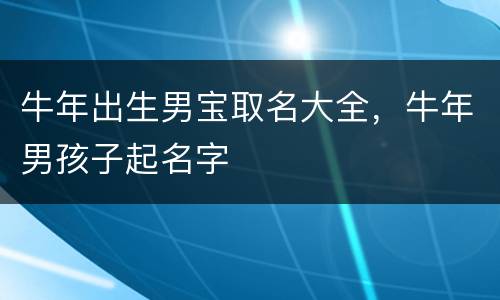 牛年出生男宝取名大全，牛年男孩子起名字