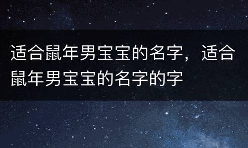 适合鼠年男宝宝的名字，适合鼠年男宝宝的名字的字