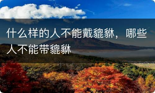 什么样的人不能戴貔貅，哪些人不能带貔貅