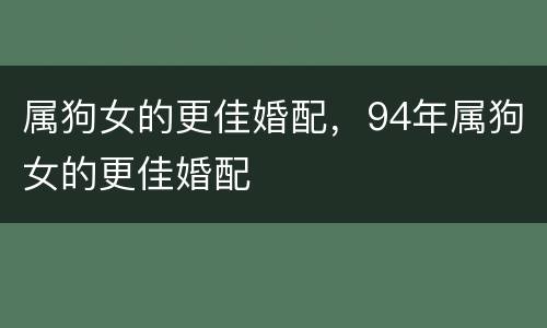 属狗女的更佳婚配，94年属狗女的更佳婚配