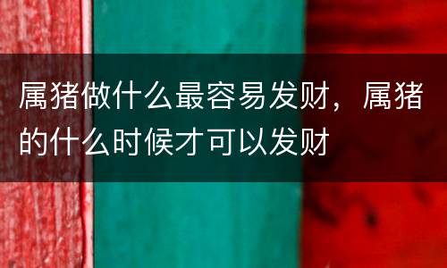 属猪做什么最容易发财，属猪的什么时候才可以发财
