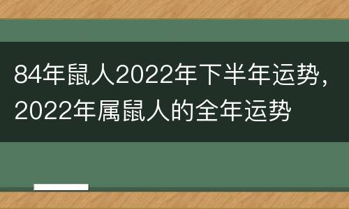 84年鼠人2022年下半年运势，2022年属鼠人的全年运势