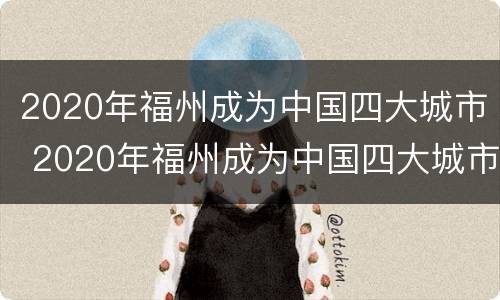 2020年福州成为中国四大城市 2020年福州成为中国四大城市之一