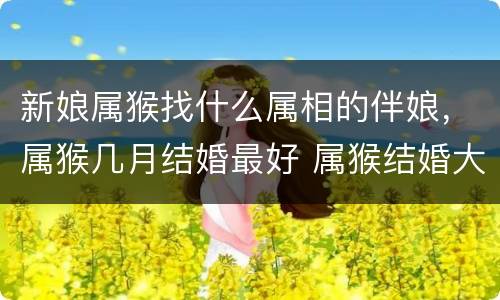 新娘属猴找什么属相的伴娘，属猴几月结婚最好 属猴结婚大利月