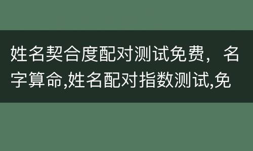 姓名契合度配对测试免费，名字算命,姓名配对指数测试,免费算八字合婚准不