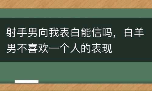 射手男向我表白能信吗，白羊男不喜欢一个人的表现