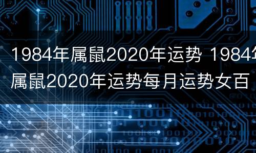 1984年属鼠2020年运势 1984年属鼠2020年运势每月运势女百度