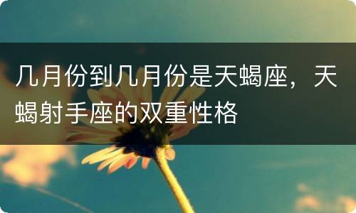 几月份到几月份是天蝎座，天蝎射手座的双重性格