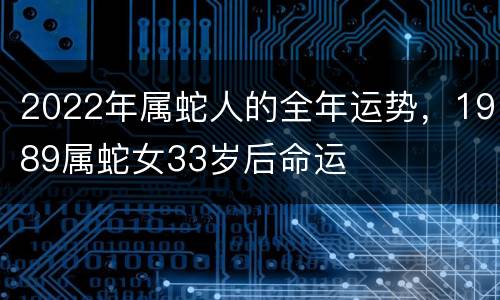 2022年属蛇人的全年运势，1989属蛇女33岁后命运