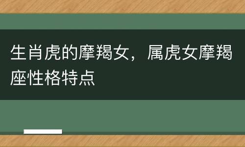 生肖虎的摩羯女，属虎女摩羯座性格特点