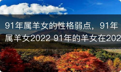 91年属羊女的性格弱点，91年属羊女2022 91年的羊女在2022年运势怎么样