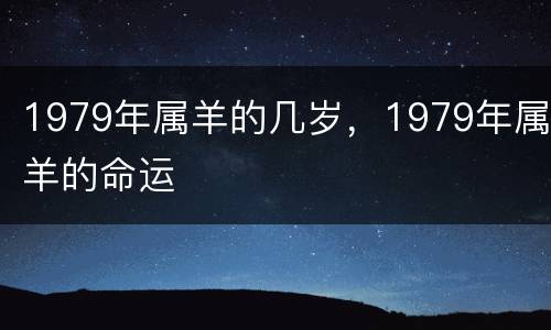 1979年属羊的几岁，1979年属羊的命运