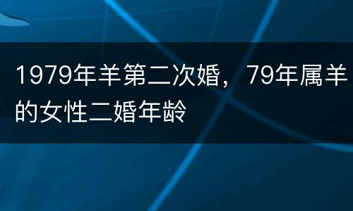 1979年羊第二次婚，79年属羊的女性二婚年龄