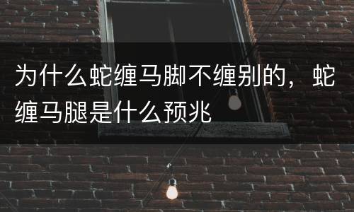 为什么蛇缠马脚不缠别的，蛇缠马腿是什么预兆