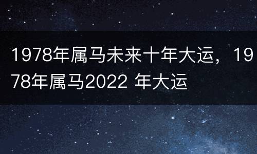 1978年属马未来十年大运，1978年属马2022 年大运