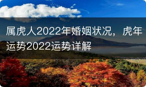 属虎人2022年婚姻状况，虎年运势2022运势详解